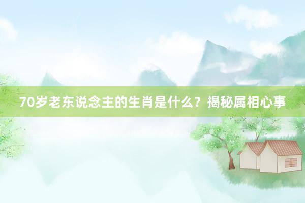 70岁老东说念主的生肖是什么？揭秘属相心事