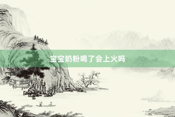 宝宝奶粉喝了会上火吗