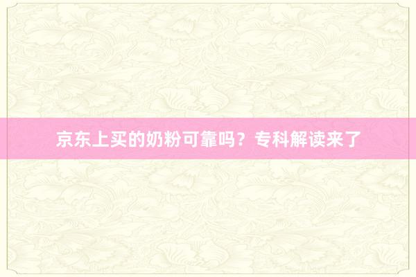 京东上买的奶粉可靠吗？专科解读来了