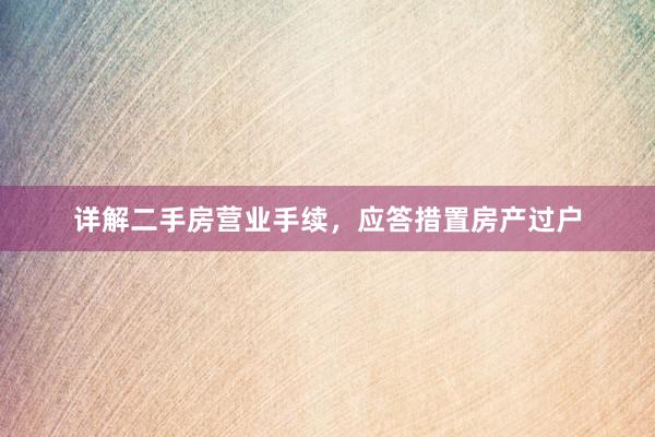 详解二手房营业手续，应答措置房产过户