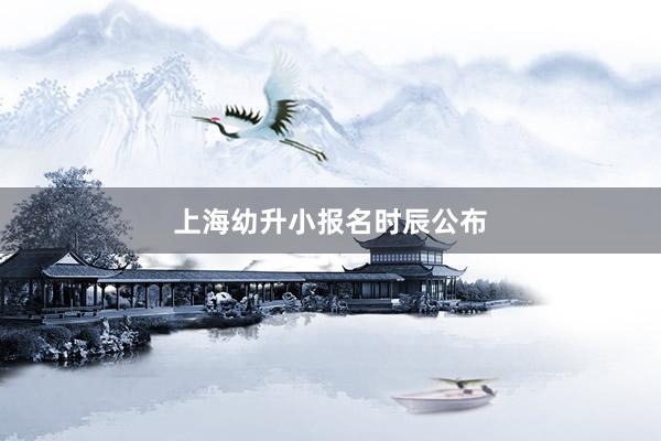 上海幼升小报名时辰公布