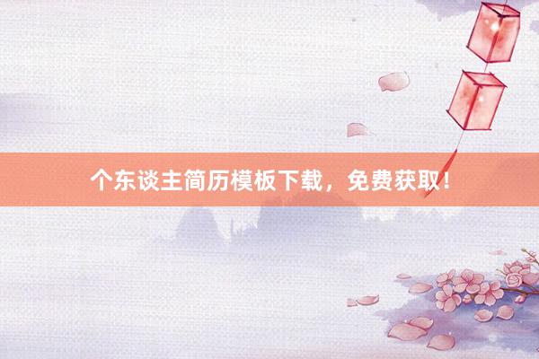 个东谈主简历模板下载，免费获取！