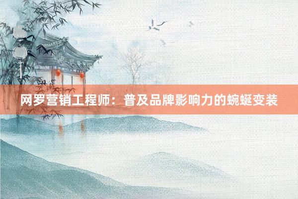网罗营销工程师：普及品牌影响力的蜿蜒变装