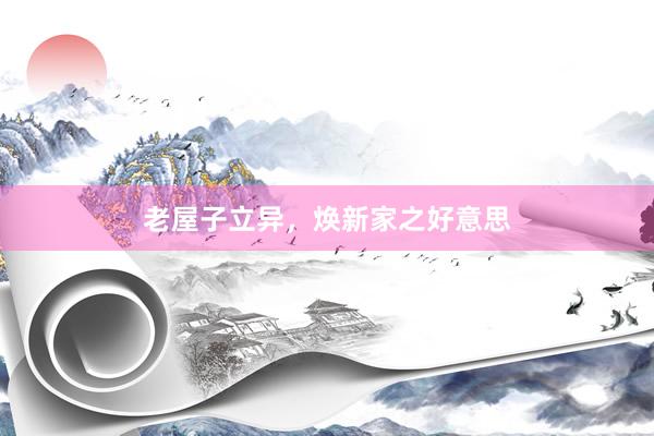 老屋子立异，焕新家之好意思