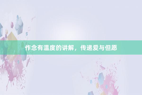 作念有温度的讲解，传递爱与但愿